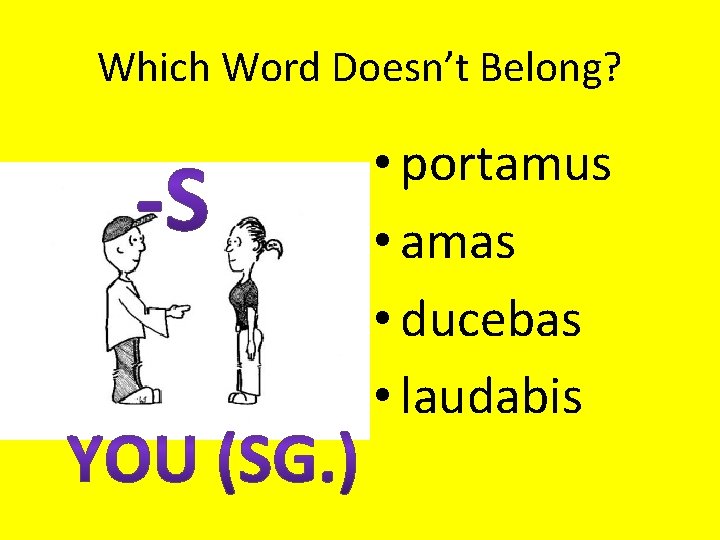 Which Word Doesn’t Belong? • portamus • amas • ducebas • laudabis 