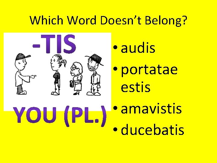 Which Word Doesn’t Belong? • audis • portatae estis • amavistis • ducebatis 