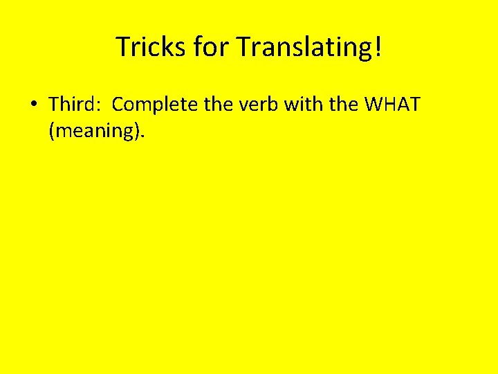 Tricks for Translating! • Third: Complete the verb with the WHAT (meaning). 