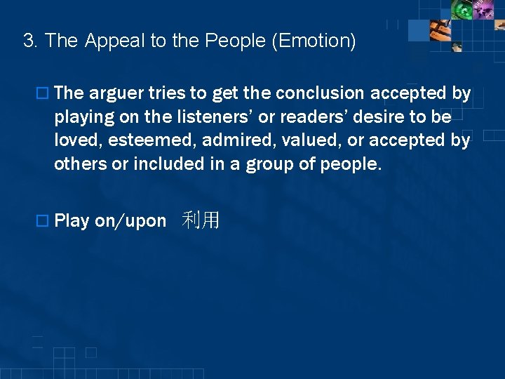3. The Appeal to the People (Emotion) o The arguer tries to get the