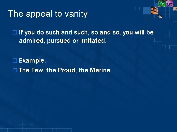 The appeal to vanity o If you do such and such, so and so,