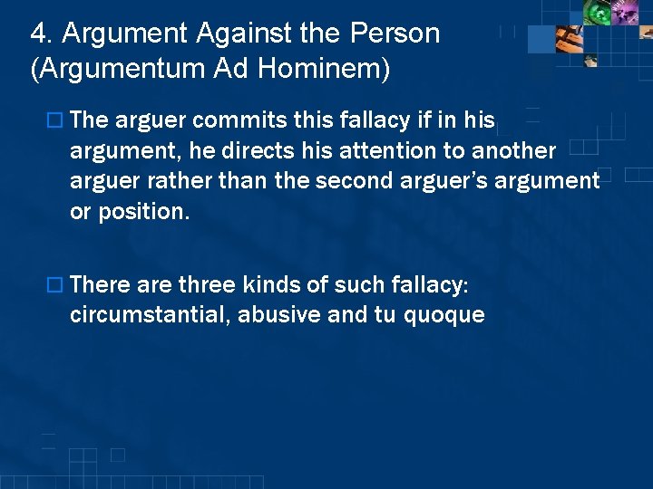 4. Argument Against the Person (Argumentum Ad Hominem) o The arguer commits this fallacy
