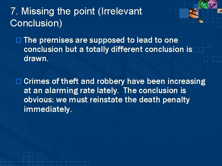 7. Missing the point (Irrelevant Conclusion) o The premises are supposed to lead to