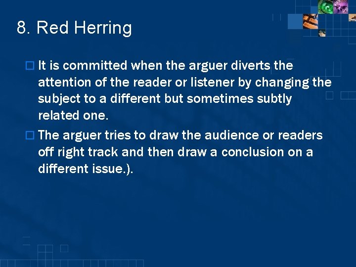 8. Red Herring o It is committed when the arguer diverts the attention of