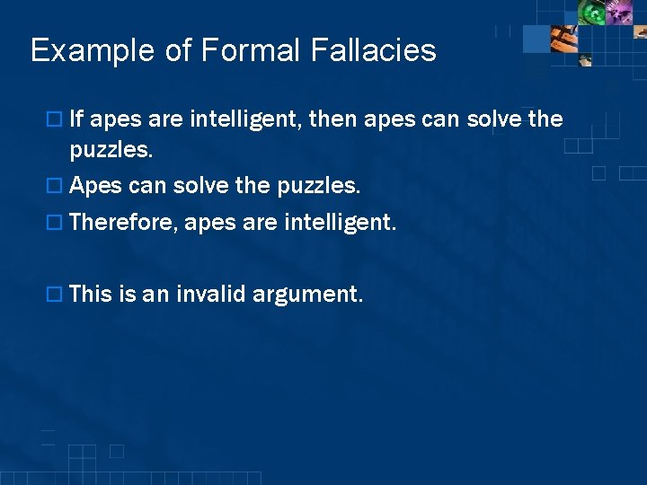 Example of Formal Fallacies o If apes are intelligent, then apes can solve the