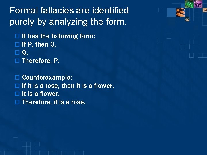 Formal fallacies are identified purely by analyzing the form. o o It has the