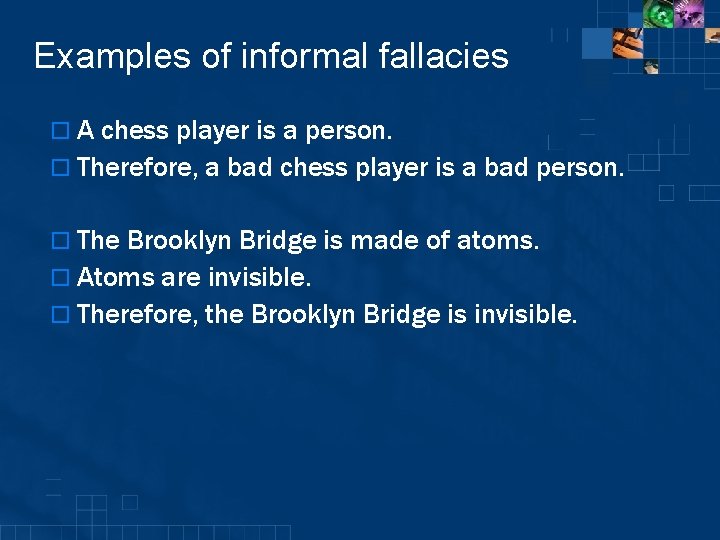 Examples of informal fallacies o A chess player is a person. o Therefore, a