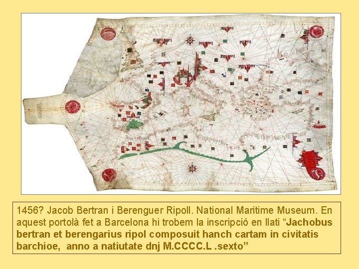 1456? Jacob Bertran i Berenguer Ripoll. National Maritime Museum. En aquest portolà fet a
