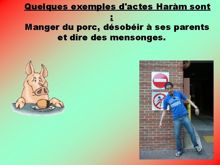 Quelques exemples d'actes Haràm sont : Manger du porc, désobéir à ses parents et