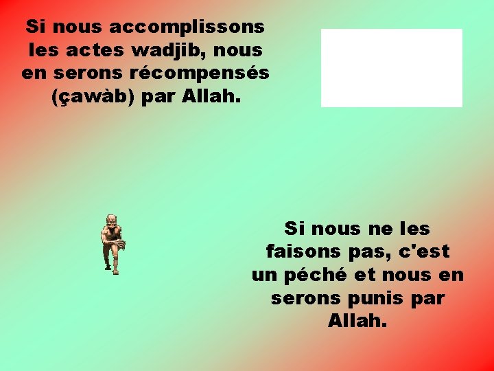 Si nous accomplissons les actes wadjib, nous en serons récompensés (çawàb) par Allah. Si Si nous accomplissons les actes wadjib, nous en serons récompensés (çawàb) par Allah. Si