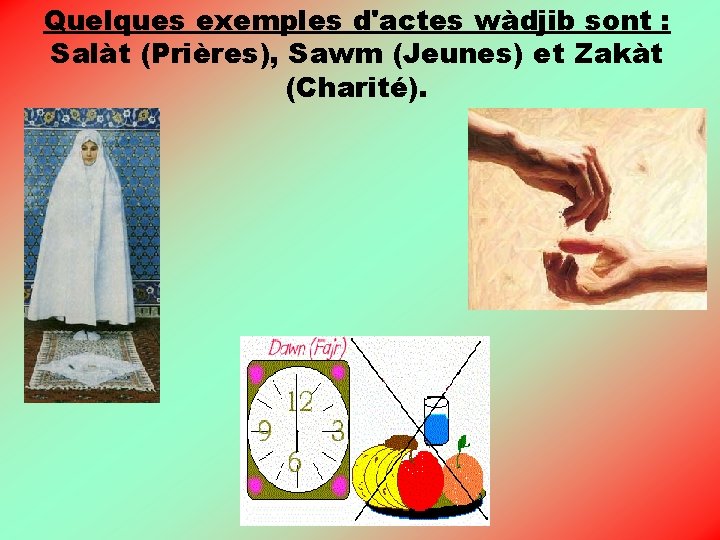 Quelques exemples d'actes wàdjib sont : Salàt (Prières), Sawm (Jeunes) et Zakàt (Charité). 