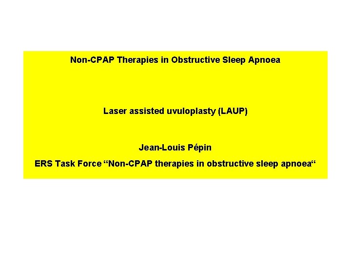 Non-CPAP Therapies in Obstructive Sleep Apnoea Laser assisted uvuloplasty (LAUP) Jean-Louis Pépin ERS Task Non-CPAP Therapies in Obstructive Sleep Apnoea Laser assisted uvuloplasty (LAUP) Jean-Louis Pépin ERS Task