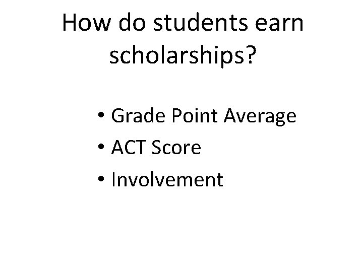 How do students earn scholarships? • Grade Point Average • ACT Score • Involvement