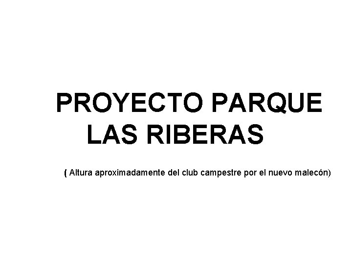 PROYECTO PARQUE LAS RIBERAS ( Altura aproximadamente del club campestre por el nuevo malecón)