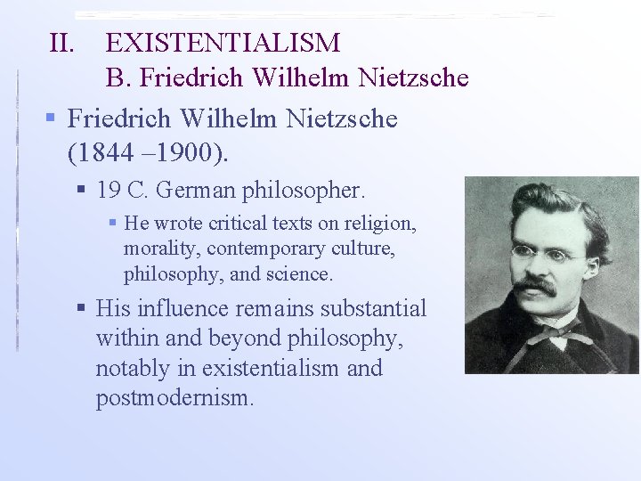 II. EXISTENTIALISM B. Friedrich Wilhelm Nietzsche § Friedrich Wilhelm Nietzsche (1844 – 1900). §
