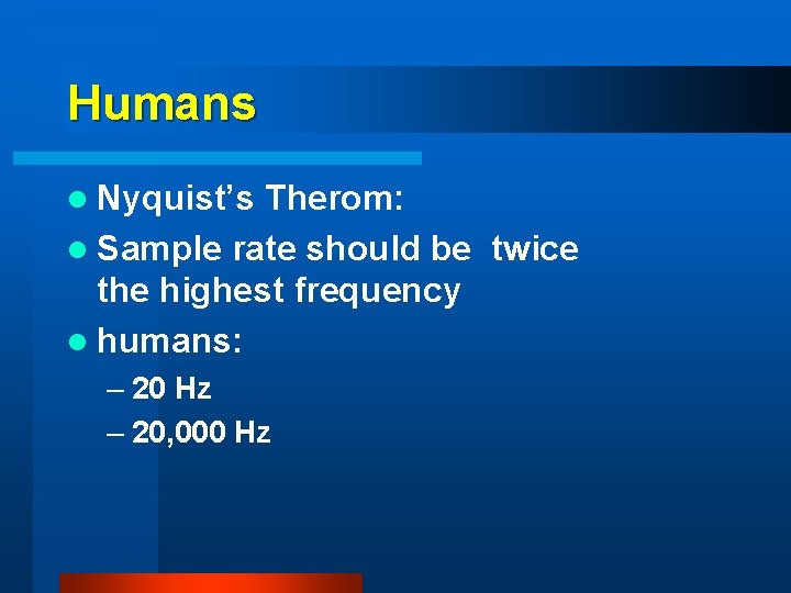 Humans l Nyquist’s Therom: l Sample rate should be twice the highest frequency l