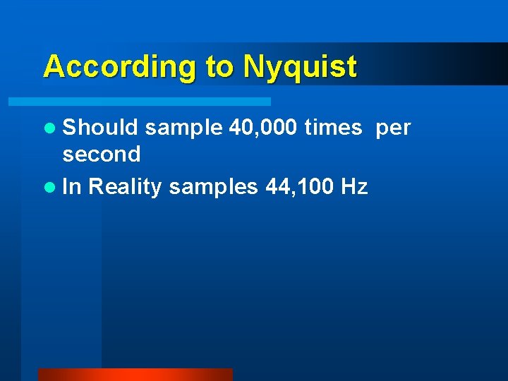 According to Nyquist l Should sample 40, 000 times per second l In Reality