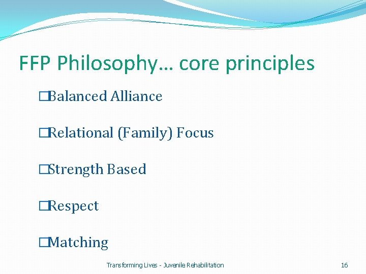 FFP Philosophy… core principles �Balanced Alliance �Relational (Family) Focus �Strength Based �Respect �Matching Transforming