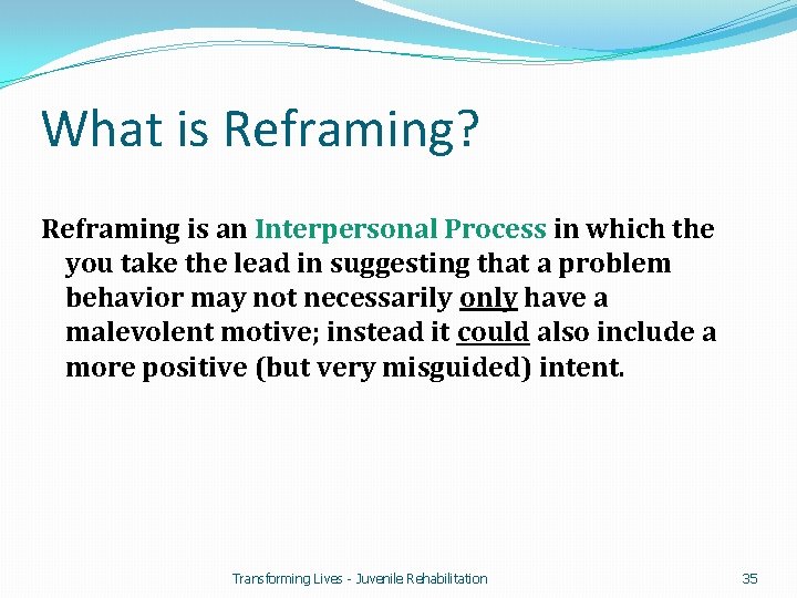 What is Reframing? Reframing is an Interpersonal Process in which the you take the