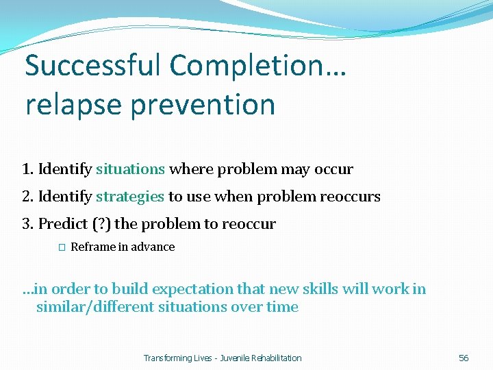 Successful Completion… relapse prevention 1. Identify situations where problem may occur 2. Identify strategies