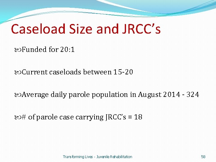 Caseload Size and JRCC’s Funded for 20: 1 Current caseloads between 15 -20 Average