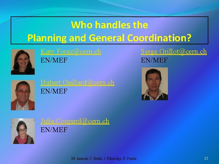  Who handles the Planning and General Coordination? Katy. Foraz@cern. ch EN/MEF Serge. Grillot@cern.