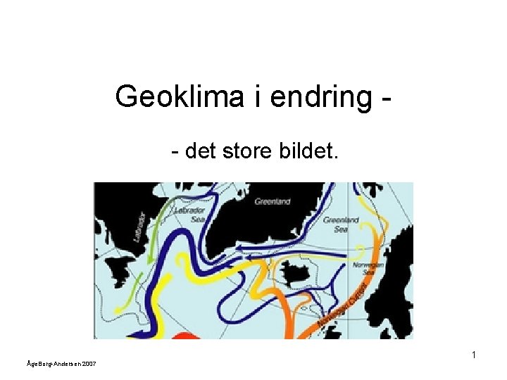 Geoklima i endring - det store bildet. 1 Åge. Borg-Andersen 2007 