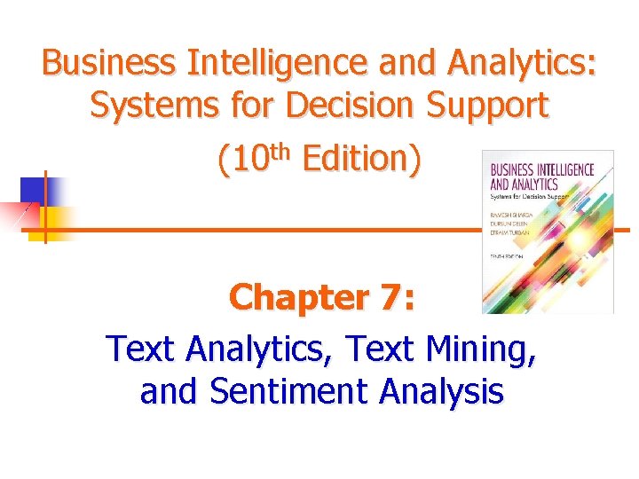 Business Intelligence and Analytics: Systems for Decision Support (10 th Edition) Chapter 7: Text