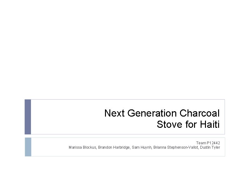 Next Generation Charcoal Stove for Haiti Team P 12442 Marissa Blockus, Brandon Harbridge, Sam