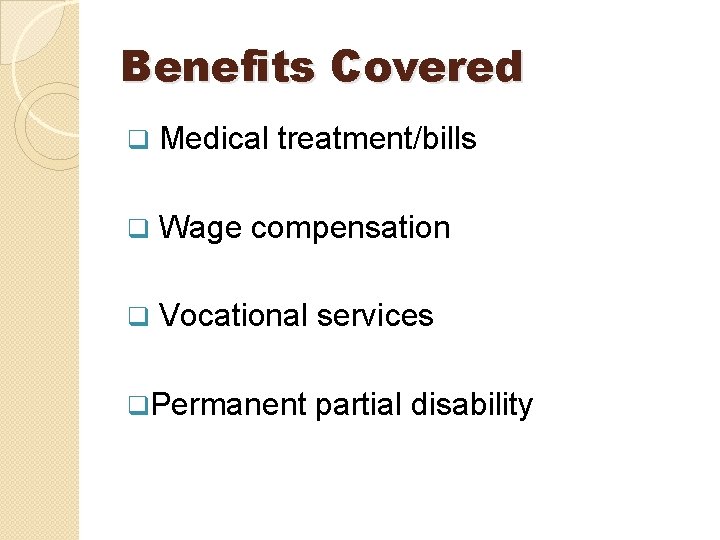Benefits Covered Medical treatment/bills Wage compensation Vocational services Permanent partial disability Benefits Covered Medical treatment/bills Wage compensation Vocational services Permanent partial disability