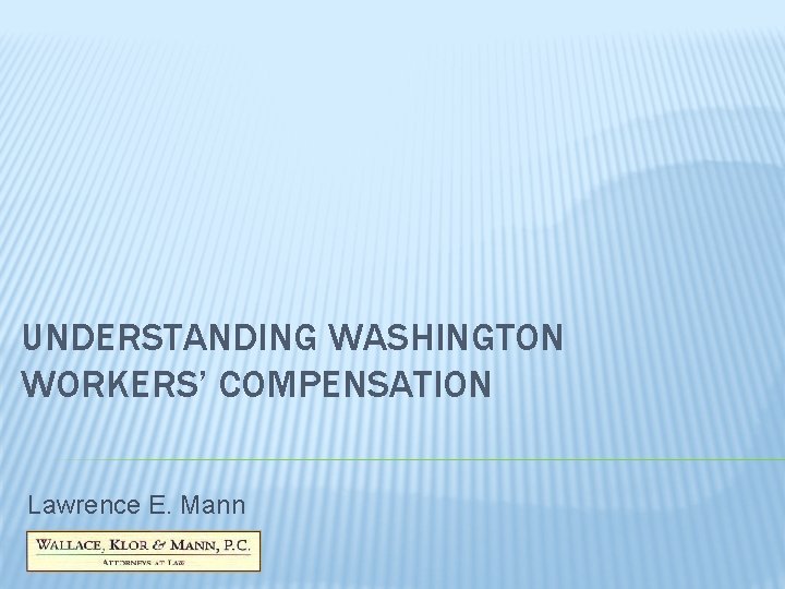 UNDERSTANDING WASHINGTON WORKERS’ COMPENSATION Lawrence E. Mann UNDERSTANDING WASHINGTON WORKERS’ COMPENSATION Lawrence E. Mann