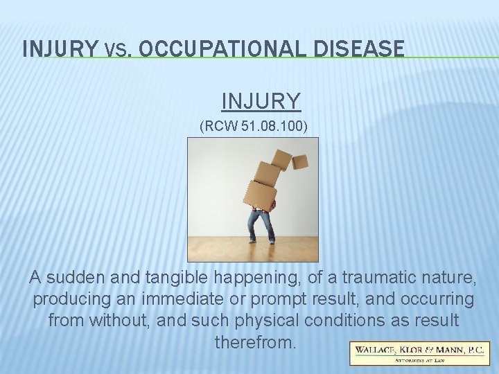 INJURY VS. OCCUPATIONAL DISEASE INJURY (RCW 51. 08. 100) A sudden and tangible happening, INJURY VS. OCCUPATIONAL DISEASE INJURY (RCW 51. 08. 100) A sudden and tangible happening,