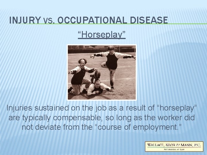INJURY VS. OCCUPATIONAL DISEASE “Horseplay” Injuries sustained on the job as a result of INJURY VS. OCCUPATIONAL DISEASE “Horseplay” Injuries sustained on the job as a result of