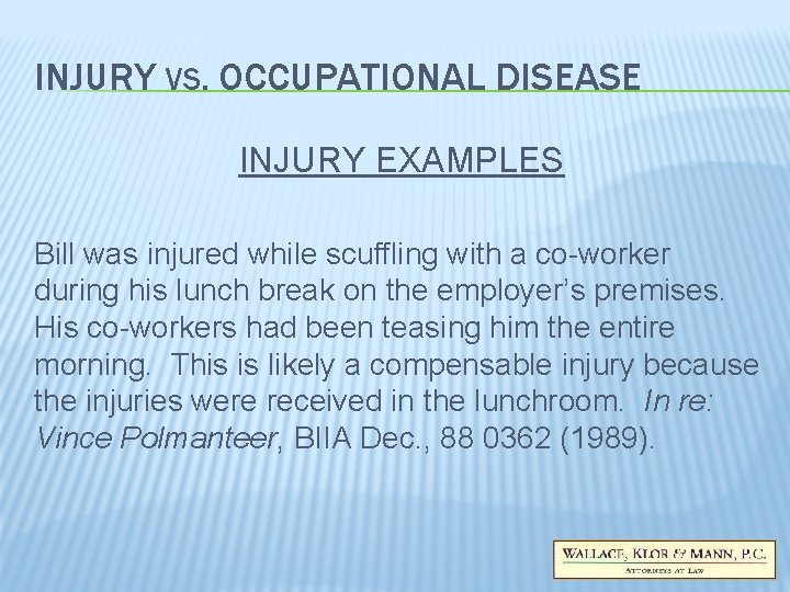 INJURY VS. OCCUPATIONAL DISEASE INJURY EXAMPLES Bill was injured while scuffling with a co-worker INJURY VS. OCCUPATIONAL DISEASE INJURY EXAMPLES Bill was injured while scuffling with a co-worker