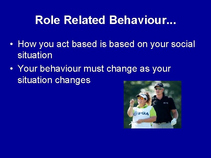 Role Related Behaviour. . . • How you act based is based on your