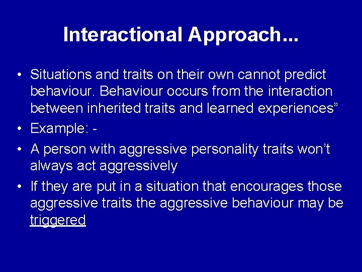 Interactional Approach. . . • Situations and traits on their own cannot predict behaviour.