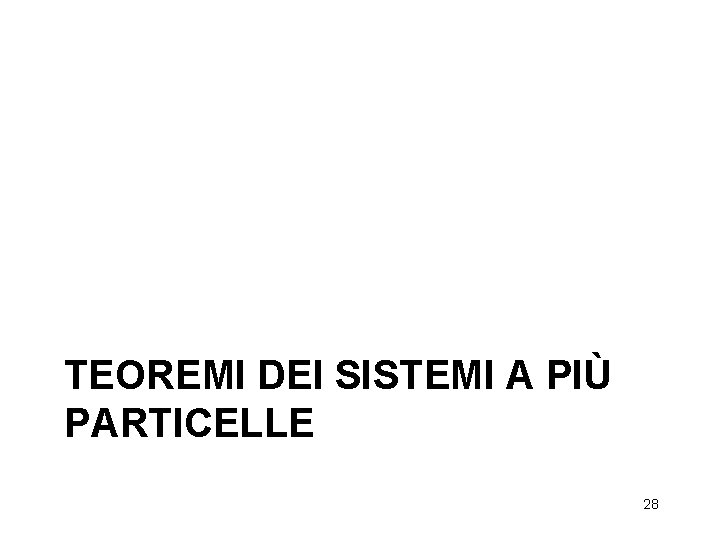 TEOREMI DEI SISTEMI A PIÙ PARTICELLE 28 TEOREMI DEI SISTEMI A PIÙ PARTICELLE 28