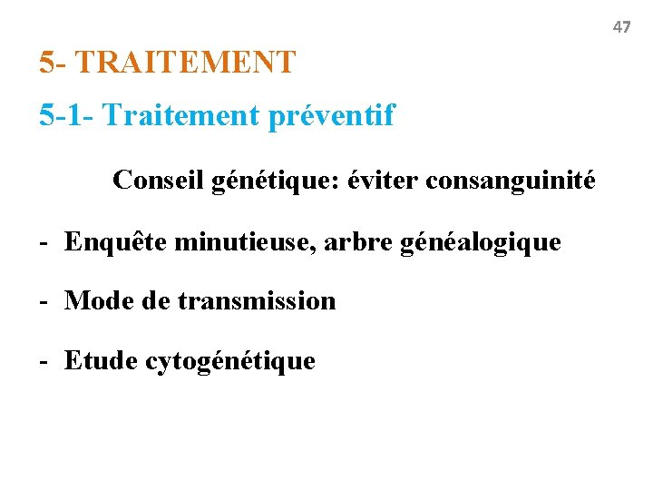 47 5 - TRAITEMENT 5 -1 - Traitement préventif Conseil génétique: éviter consanguinité -