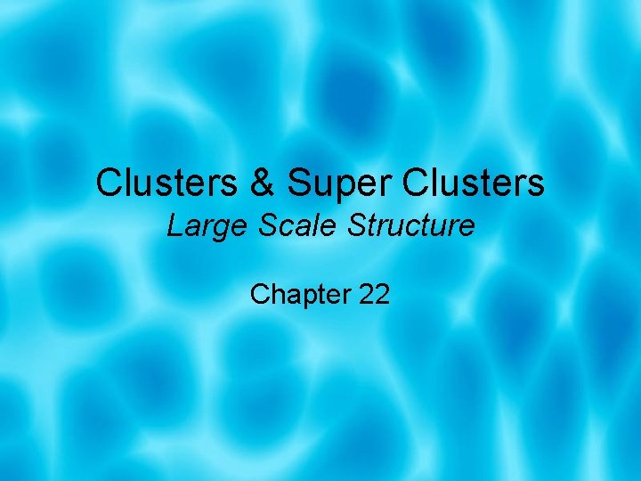 Clusters & Super Clusters Large Scale Structure Chapter 22 