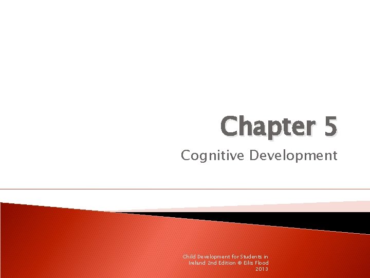 Chapter 5 Cognitive Development Child Development for Students in Ireland 2 nd Edition ©