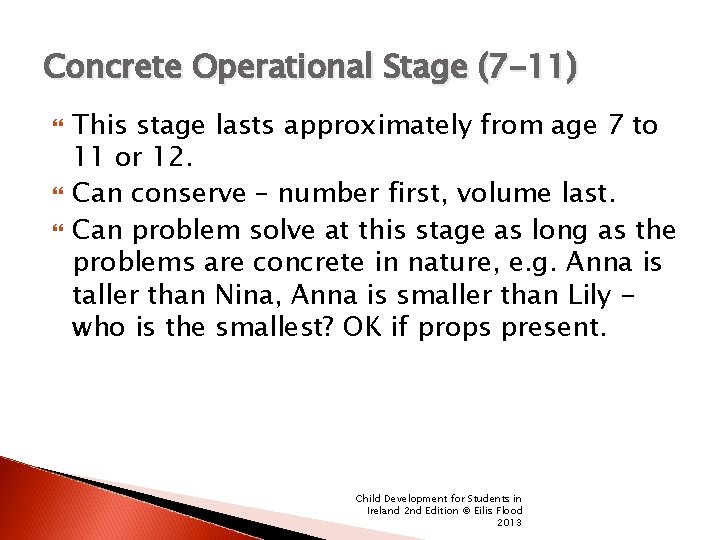 Concrete Operational Stage (7 -11) This stage lasts approximately from age 7 to 11