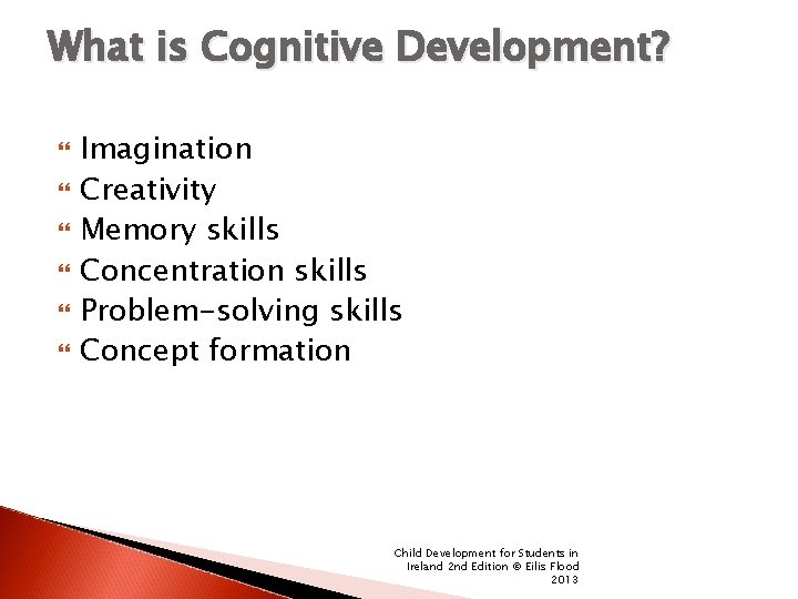 What is Cognitive Development? Imagination Creativity Memory skills Concentration skills Problem-solving skills Concept formation