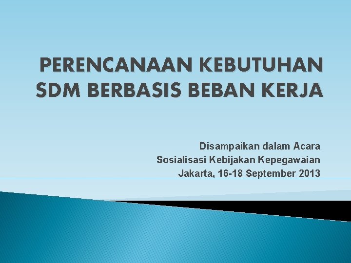 PERENCANAAN KEBUTUHAN SDM BERBASIS BEBAN KERJA Disampaikan dalam Acara Sosialisasi Kebijakan Kepegawaian Jakarta, 16