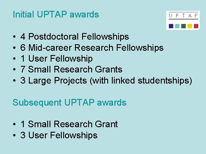 Initial UPTAP awards • • • 4 Postdoctoral Fellowships 6 Mid-career Research Fellowships 1