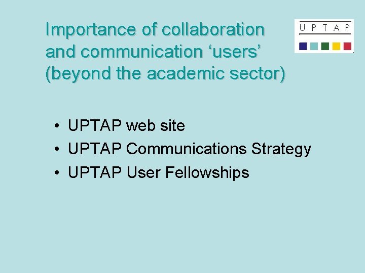 Importance of collaboration and communication ‘users’ (beyond the academic sector) • UPTAP web site