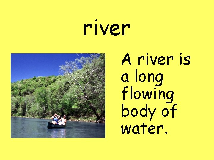 river A river is a long flowing body of water. 