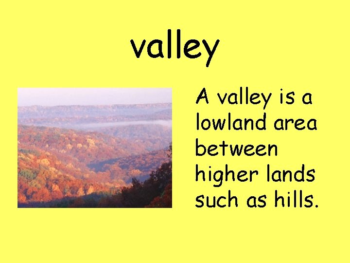 valley A valley is a lowland area between higher lands such as hills. 