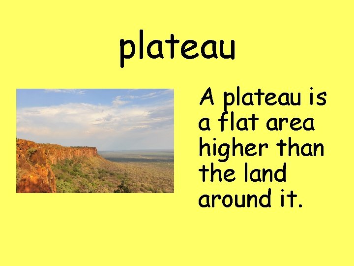 plateau A plateau is a flat area higher than the land around it. 