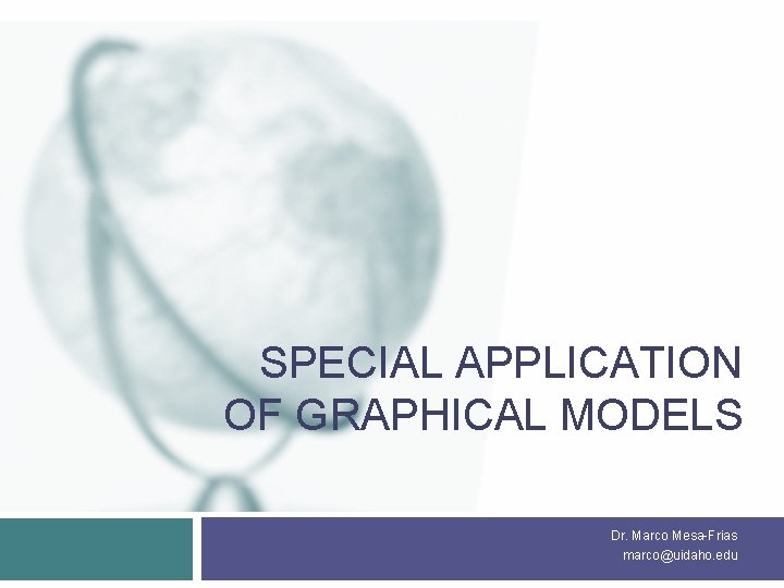 SPECIAL APPLICATION OF GRAPHICAL MODELS Dr. Marco Mesa-Frias marco@uidaho. edu 