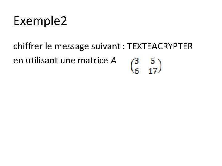 Exemple 2 chiffrer le message suivant : TEXTEACRYPTER en utilisant une matrice A 